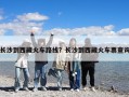 長(zhǎng)沙到西藏火車(chē)路線(xiàn)？長(zhǎng)沙到西藏火車(chē)票查詢(xún)
