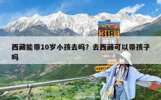 西藏能帶10歲小孩去嗎？去西藏可以帶孩子嗎