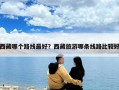 西藏哪個路線最好？西藏旅游哪條線路比較好