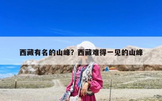 西藏有名的山峰？西藏難得一見(jiàn)的山峰