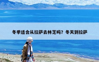 冬季適合從拉薩去林芝嗎？冬天到拉薩