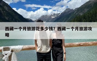 西藏一個(gè)月旅游花多少錢？西藏一個(gè)月旅游攻略