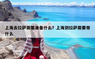 上海去拉薩需要準備什么？上海到拉薩需要帶什么