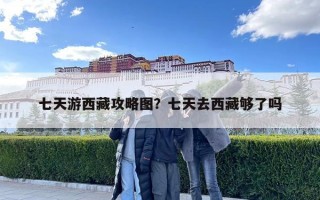 七天游西藏攻略圖？七天去西藏夠了嗎