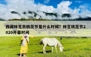 西藏林芝市桃花節(jié)是什么時(shí)候？林芝桃花節(jié)2020開幕時(shí)間