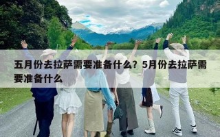 五月份去拉薩需要準備什么？5月份去拉薩需要準備什么