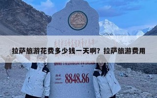 拉薩旅游花費(fèi)多少錢一天啊？拉薩旅游費(fèi)用
