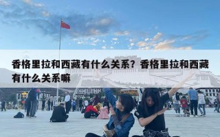 香格里拉和西藏有什么關系？香格里拉和西藏有什么關系嘛