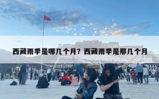 西藏雨季是哪幾個月？西藏雨季是那幾個月