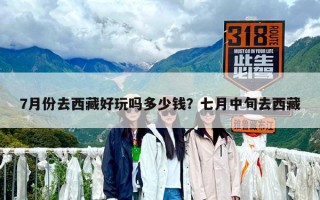 7月份去西藏好玩嗎多少錢？七月中旬去西藏