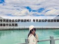 冬天適合去拉薩旅游嗎？冬天去拉薩旅游需要準備什么東西