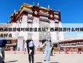 西藏旅游啥時候合適去玩？西藏旅游什么時候去好點