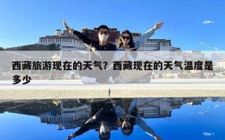 西藏旅游現在的天氣？西藏現在的天氣溫度是多少
