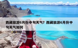 西藏旅游6月份中旬天氣？西藏旅游6月份中旬天氣如何