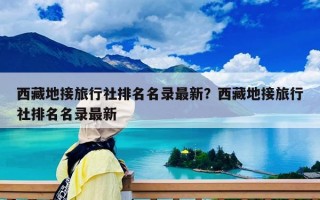 西藏地接旅行社排名名錄最新？西藏地接旅行社排名名錄最新