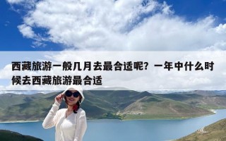 西藏旅游一般幾月去最合適呢？一年中什么時候去西藏旅游最合適