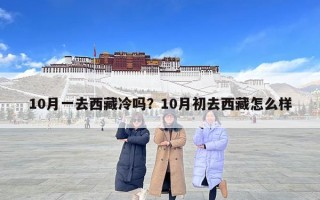 10月一去西藏冷嗎？10月初去西藏怎么樣