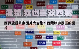 西藏旅游景點圖片大全集？西藏旅游景區的圖片