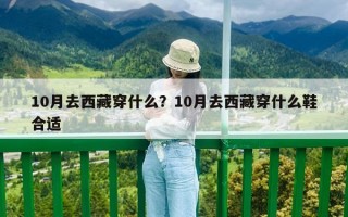 10月去西藏穿什么？10月去西藏穿什么鞋合適