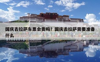 國慶去拉薩車票會貴嗎？國慶去拉薩需要準備什么