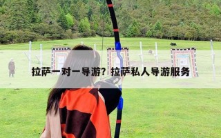 拉薩一對一導游？拉薩私人導游服務
