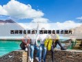 西藏著名景點？西藏旅游攻略必去十大景點？