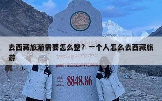 去西藏旅游需要怎么整？一個人怎么去西藏旅游