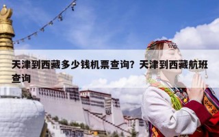 天津到西藏多少錢機(jī)票查詢？天津到西藏航班查詢