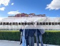 去西藏必須在本地參團(tuán)嗎？去西藏需要報團(tuán)嗎