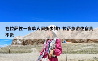 在拉薩住一夜單人間多少錢？拉薩旅游住宿貴不貴