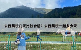 去西藏玩幾天比較合適？去西藏玩一趟多少天
