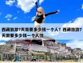 西藏旅游7天需要多少錢一個人？西藏旅游7天需要多少錢一個人住