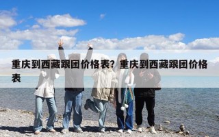 重慶到西藏跟團價格表？重慶到西藏跟團價格表