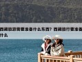 西藏旅游需要準備什么東西？西藏旅行要準備什么