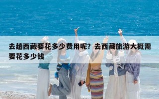 去趟西藏要花多少費用呢？去西藏旅游大概需要花多少錢