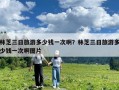 林芝三日旅游多少錢一次?。苛种ト章糜味嗌馘X一次啊圖片