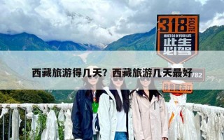西藏旅游得幾天？西藏旅游幾天最好