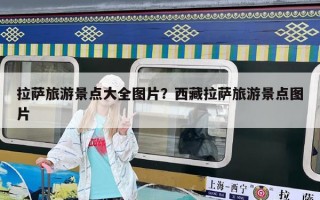 拉薩旅游景點大全圖片？西藏拉薩旅游景點圖片