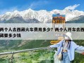 兩個人去西藏火車費用多少？兩個人開車去西藏要多少錢