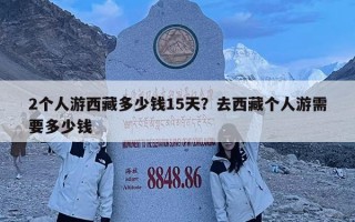 2個人游西藏多少錢15天？去西藏個人游需要多少錢