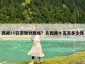 西藏15日游規劃路線？去西藏十五天多少錢