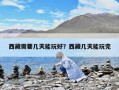 西藏需要幾天能玩好？西藏幾天能玩完
