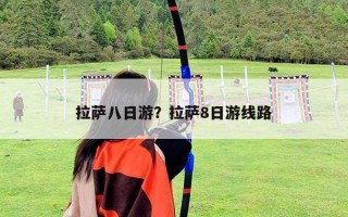 拉薩八日游？拉薩8日游線路
