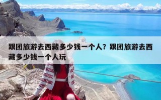 跟團旅游去西藏多少錢一個人？跟團旅游去西藏多少錢一個人玩