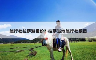 旅行社拉薩游報(bào)價(jià)？拉薩當(dāng)?shù)芈眯猩绺鷪F(tuán)