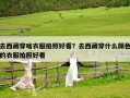 去西藏穿啥衣服拍照好看？去西藏穿什么顏色的衣服拍照好看