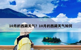 10月的西藏天氣？10月的西藏天氣如何