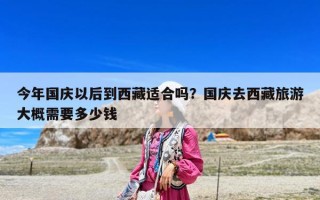 今年國慶以后到西藏適合嗎？國慶去西藏旅游大概需要多少錢