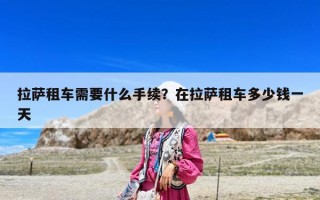拉薩租車需要什么手續(xù)？在拉薩租車多少錢一天