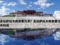 去拉薩玩大概需要幾天？去拉薩玩大概需要幾天時間